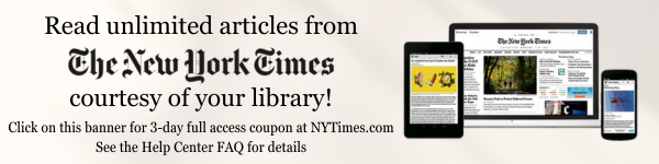 Read unlimited articles from the New York Times, courtesy of your library! Click on this banner for a 3-day free access coupon to nytimes.com. See the Help Center FAQ for details.